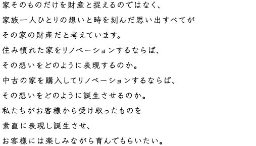 家そのものだけを財産と捉えるのではなく、家族一人ひとりの想いと時を刻んだ思い出すべてがその家の財産だと考えています。