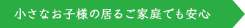 小さなお?様の居るご家庭でも安心