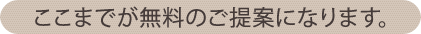 ここまでが無料のご提案になります。