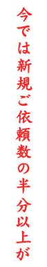 今では新規ご依頼数の半分以上が