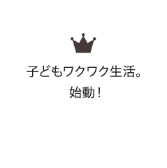 子どもワクワク生活。始動！