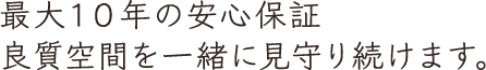 最大10年の安心保証。良質空間を一緒に見守り続けます。