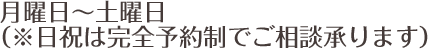 月曜日～土曜日（※日祝は完全予約制でご相談承ります）