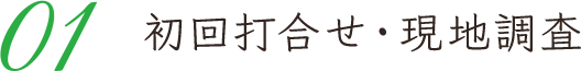 01 初回打合せ・現地調査