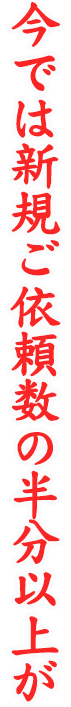 今では新規ご依頼数の半分以上が