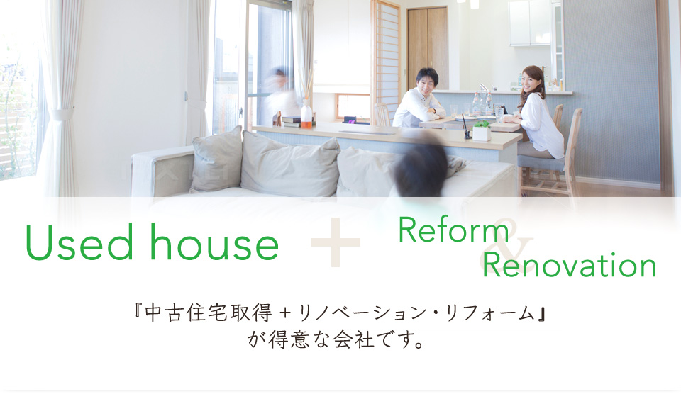 Used house ＋ Reform&Renovation 『中古住宅取得＋リノベーション・リフォームが得意な会社です。』